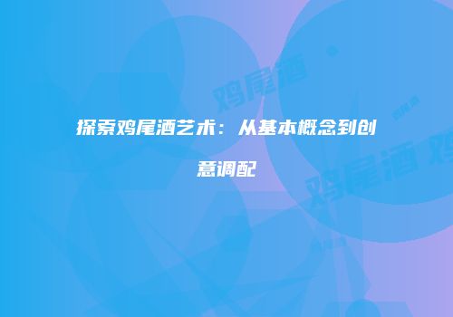 探索鸡尾酒艺术：从基本概念到创意调配