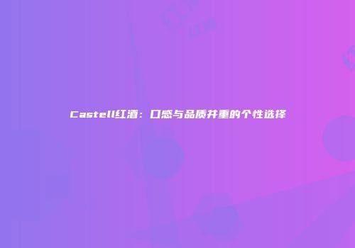 Castell红酒：口感与品质并重的个性选择