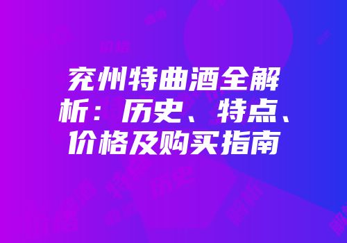 兖州特曲酒全解析：历史、特点、价格及购买指南