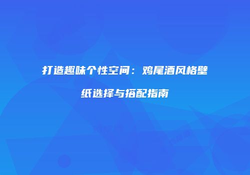 打造趣味个性空间：鸡尾酒风格壁纸选择与搭配指南
