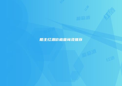 船主红酒价格查询及推荐