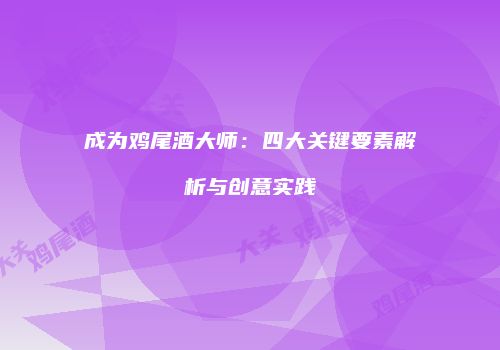 成为鸡尾酒大师：四大关键要素解析与创意实践