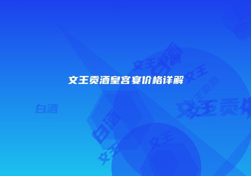 文王贡酒皇宫宴价格详解