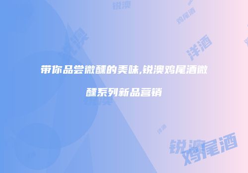 带你品尝微醺的美味,锐澳鸡尾酒微醺系列新品营销