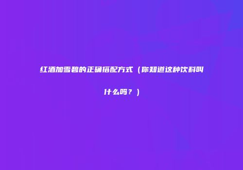 红酒加雪碧的正确搭配方式（你知道这种饮料叫什么吗？）