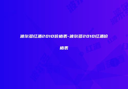 波尔多红酒2010价格表-波尔多2010红酒价格表