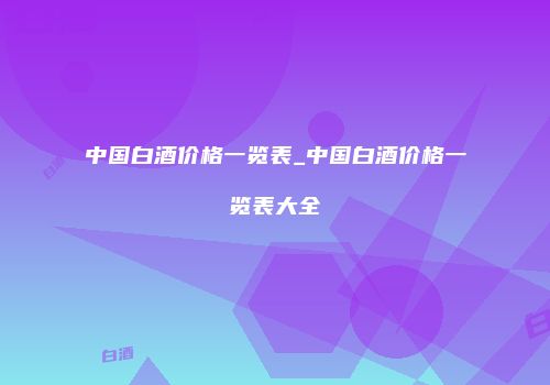 中国白酒价格一览表_中国白酒价格一览表大全