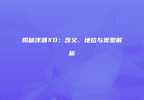 揭秘洋酒XO：含义、地位与类型解析