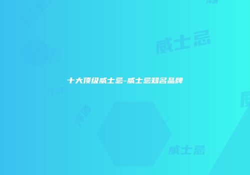 十大顶级威士忌-威士忌知名品牌