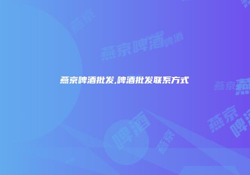 燕京啤酒批发,啤酒批发联系方式