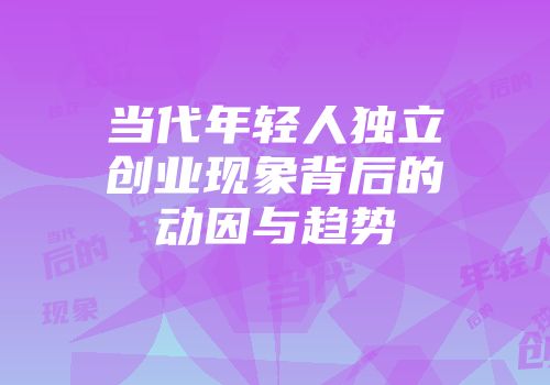 当代年轻人独立创业现象背后的动因与趋势