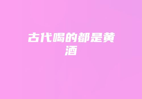 古代喝的都是黄酒