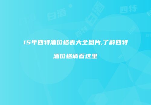 15年四特酒价格表大全图片,了解四特酒价格请看这里