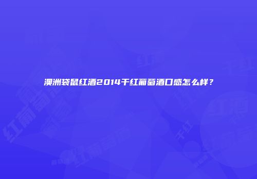 澳洲袋鼠红酒2014干红葡萄酒口感怎么样？