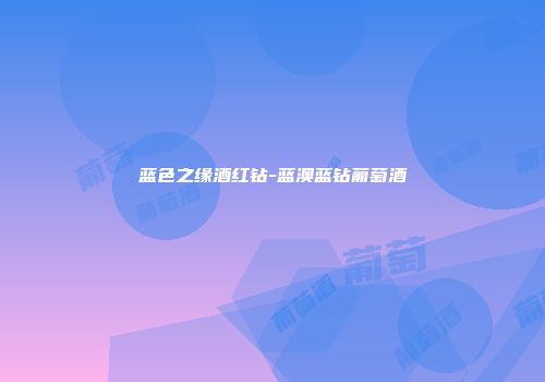 蓝色之缘酒红钻-蓝澳蓝钻葡萄酒