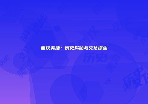 西汉美酒：历史揭秘与文化探幽