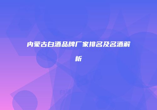 内蒙古白酒品牌厂家排名及名酒解析