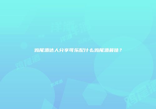 鸡尾酒达人分享可乐配什么鸡尾酒最佳？