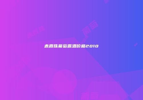 赤霞珠葡萄露酒价格2010