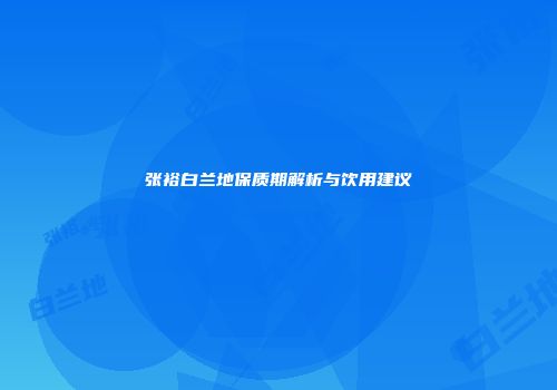 张裕白兰地保质期解析与饮用建议
