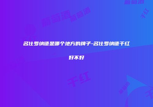 名仕罗纳德是哪个地方的牌子-名仕罗纳德干红好不好