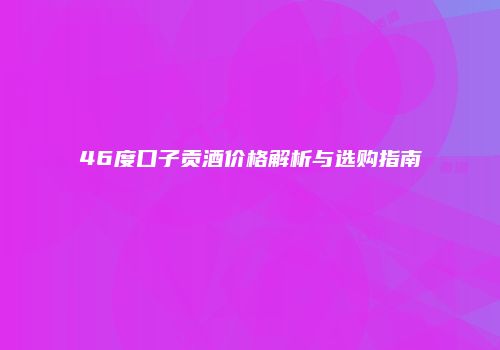 46度口子贡酒价格解析与选购指南