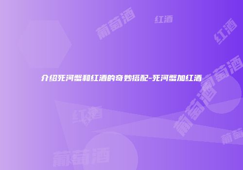 介绍死河蟹和红酒的奇妙搭配-死河蟹加红酒