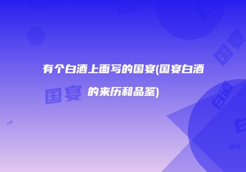 有个白酒上面写的国宴(国宴白酒的来历和品鉴)