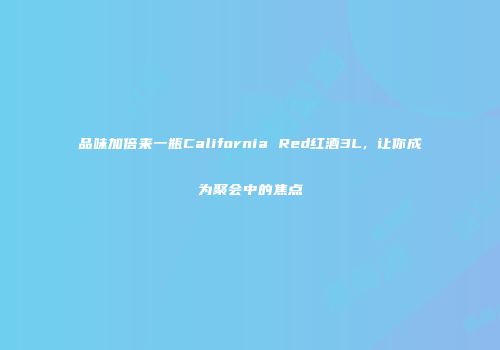 品味加倍来一瓶California Red红酒3L，让你成为聚会中的焦点