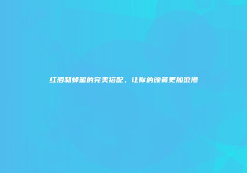 红酒和蜂蜜的完美搭配，让你的晚餐更加浪漫