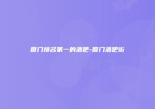 厦门排名第一的酒吧-厦门酒吧街