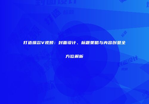 打造爆款V视频：封面设计、标题策略与内容创意全方位解析
