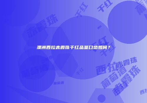 澳洲西拉赤霞珠干红品鉴口感如何？