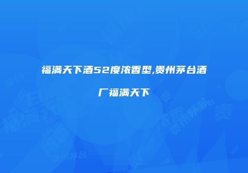 福满天下酒52度浓香型,贵州茅台酒厂福满天下