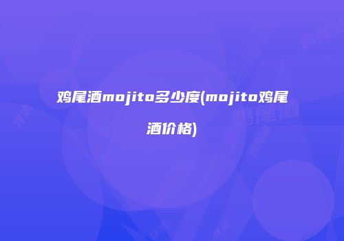 鸡尾酒mojito多少度(mojito鸡尾酒价格)