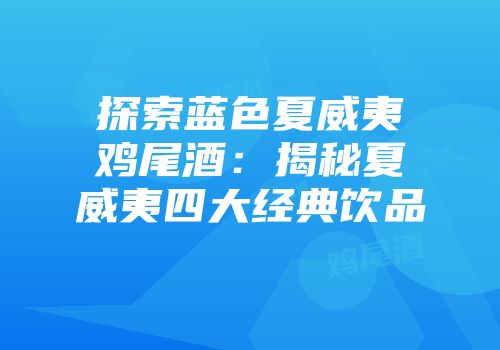 探索蓝色夏威夷鸡尾酒：揭秘夏威夷四大经典饮品
