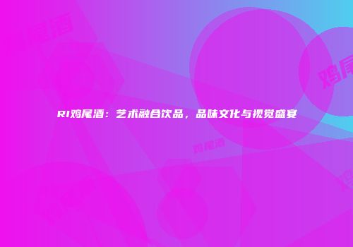 RI鸡尾酒：艺术融合饮品，品味文化与视觉盛宴