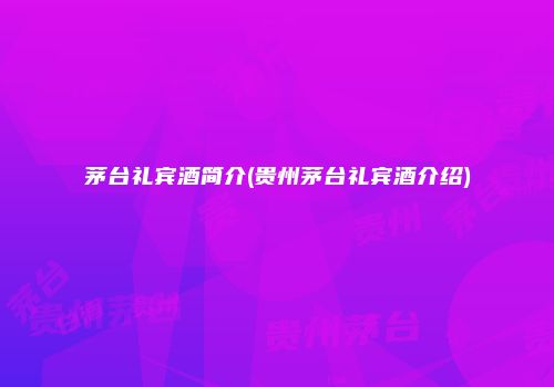 茅台礼宾酒简介(贵州茅台礼宾酒介绍)