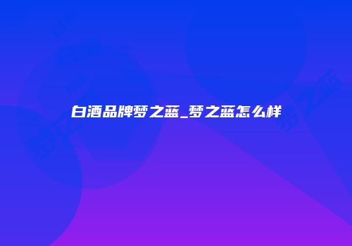 白酒品牌梦之蓝_梦之蓝怎么样