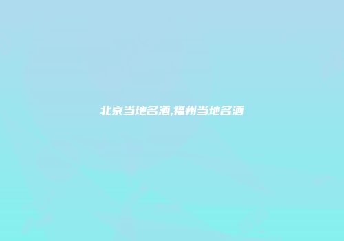 北京当地名酒,福州当地名酒