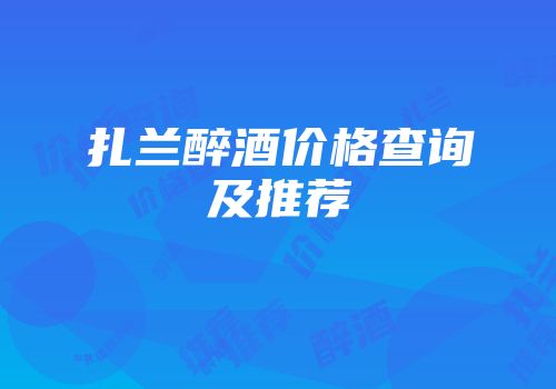 扎兰醉酒价格查询及推荐