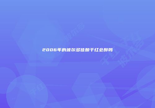 2006年的波尔多佳酿干红会醉吗