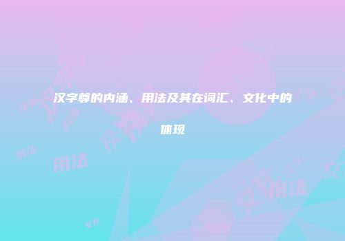 汉字尊的内涵、用法及其在词汇、文化中的体现