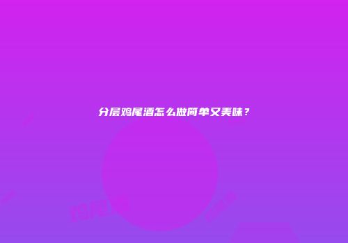 分层鸡尾酒怎么做简单又美味？
