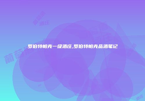罗伯特帕克一级酒庄,罗伯特帕克品酒笔记