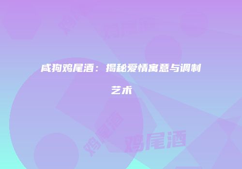 咸狗鸡尾酒：揭秘爱情寓意与调制艺术