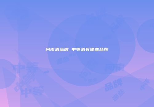 河南酒品牌_中等酒有哪些品牌