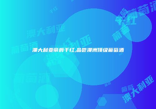 澳大利亚帝爵干红,品尝澳洲顶级葡萄酒