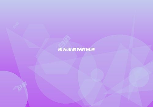 南充市最好的白酒
