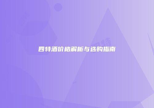 四特酒价格解析与选购指南